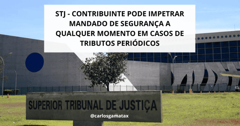 STJ – Contribuinte Pode impetrar Mandado de Segurança a Qualquer Momento em Casos de Tributos Periódicos